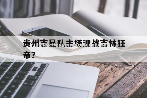 江南体育-贵州吉星队主场迎战吉林狂帝？