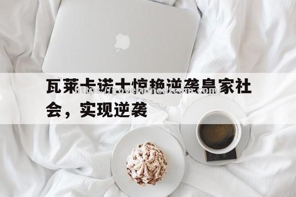 江南体育-瓦莱卡诺士惊艳逆袭皇家社会，实现逆袭