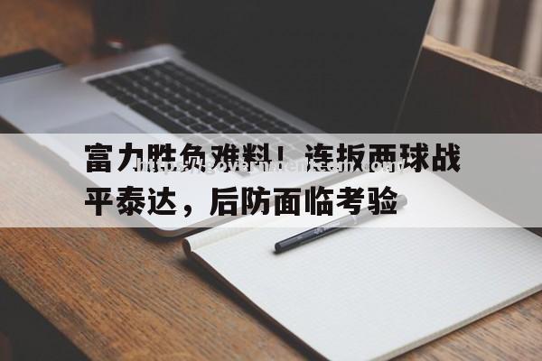 江南体育-富力胜负难料！连扳两球战平泰达，后防面临考验